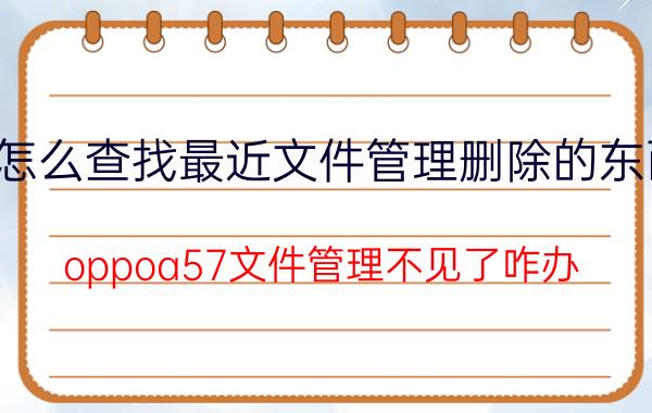 怎么查找最近文件管理删除的东西 oppoa57文件管理不见了咋办？